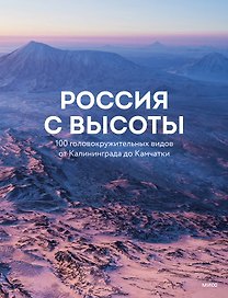 Россия с высоты: 100 головокружительных видов от Калининграда до Камчатки (второе издание)