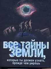 Все тайны Земли, которые ты должен узнать, прежде чем умрешь.