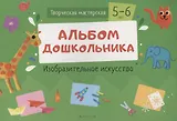 Творческая мастерская. 5-6 года. Альбом дошкольника. Изобразительное искусство