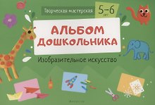 Творческая мастерская. 5-6 года. Альбом дошкольника. Изобразительное искусство