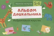 Творческая мастерская. 5-6 года. Альбом дошкольника. Изобразительное искусство