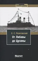 От Либавы до Цусимы. Письма к жене флагманского корабельного инженера 2-й Тихоокеанской эскадры Евгения Сигизмундовича Политовского.