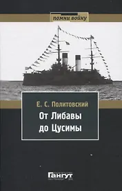 От Либавы до Цусимы. Письма к жене флагманского корабельного инженера 2-й Тихоокеанской эскадры Евгения Сигизмундовича Политовского.