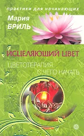 Исцеляющий цвет. Цветотерапия: с чего начать. [Текст].