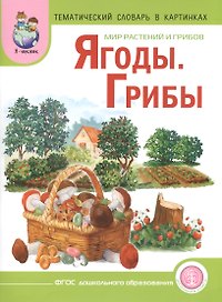 Мир растений и грибов Ягоды Грибы Тематический словарь в картинках (м) (ФГОС)