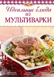 Идеальные блюда из мультиварки / 2-е изд.