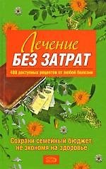 Лечение без затрат. 408 доступных рецептов от любой болезни