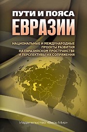 Пути и пояса Евразии. Национальные и международные проекты развития на Евразийском пространстве и перспективы их сопряжения