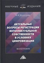 Актуальные вопросы регистрации интеллектуальной собственности в условиях цифровизации: монография