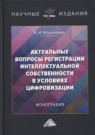 Актуальные вопросы регистрации интеллектуальной собственности в условиях цифровизации: монография