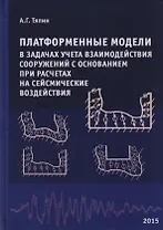 Платформенные модели в задачах учета взаимодействия сооружений с основанием при расчетах на сейсмические воздействия. Научное издание