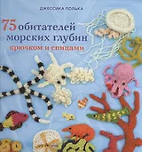 75 обитателей морских глубин: Крючком и спицами