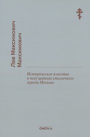 Историческое известие о всех церквах столичного города Москвы