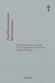Историческое известие о всех церквах столичного города Москвы