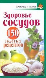 Здоровье сосудов: 150  золотых рецептов