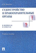 Судоустройство и правоохранительные органы в вопросах и ответах. Учебное пособие