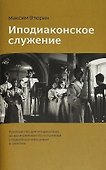 Иподиаконское служение. Руководство для иподиаконов на архиерейском богослужении с подробным описанием и схемами - 0