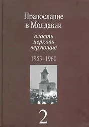Православие в Молдавии: власть, церковь, верующие. 1940-1991: Собрание документов: в 4 т. / Т. 2:Православие в Молдавии: власть, церковь, верующие. 1953-1960. Пасат В. (Росспэн)