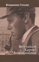 Вот какой Хармс! Взгляд современников