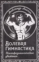 Волевая гимнастика. Психофизиологические движения