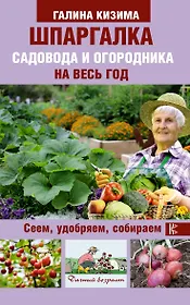 Шпаргалка садовода и огородника на весь год. Сеем, удобряем, собираем