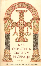 Как очистить свой ум и сердце. По творениям святых отцов