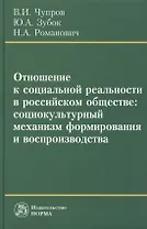 Отношение к социальной реальности в российском обществе: социокультурный механизм формирования и воспроизводства: Монография /Чупров В.И. Зубок Ю.А.