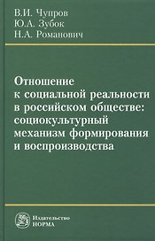 Отношение к социальной реальности в российском обществе: социокультурный механизм формирования и воспроизводства: Монография /Чупров В.И. Зубок Ю.А.