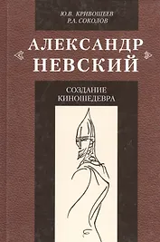 Александр Невский: создание киношедевра. Историческое исследование