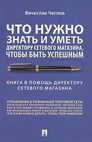 Что нужно знать и уметь директору сетевого магазина, чтобы быть успешным. Книга в помощь директору сетевого магазина