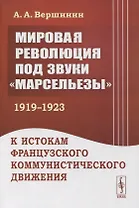 Мировая революция под звуки «Марсельезы» (1919--1923): К истокам французского коммунистического движения