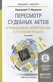 Пересмотр судебных актов в гражданском, арбитражном и уголовном процессе: учебное пособие для бакалавриата и магистратуры. 3 -е изд.