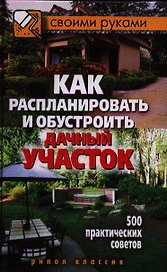 Как распланировать и обустроить дачный участок. 500 практических советов