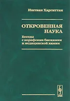 Откровенная наука. Беседы с корифеями биохимии и медицинской химии
