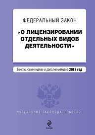 Федеральный закон "О лицензировании отдельных видов деятельности": текст с изм. и доп. на 2012 г.