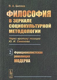 Философия в зеркале социокультурной методологии. Через критику позиции Ю.И. Семенова. Книга 2. Функционалистская революция модерна