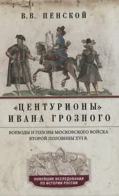 Центурионы Ивана Грозного. Воеводы и головы московского войска второй половины XVI в.