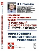 Российская система образования сегодня: Решающий фактор развития или путь в бездну? Образование как