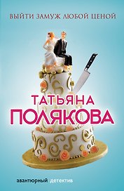 Выйти замуж любой ценой : роман