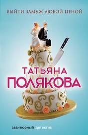 Выйти замуж любой ценой : роман