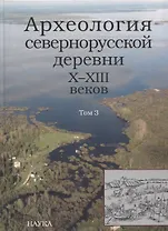 Археология севернорусской деревни Х-ХIII веков. Средневековые поселения и могильники на Кубенском озере. В 3 томах. Том 3. Палеоэкологические условия, общество и культура