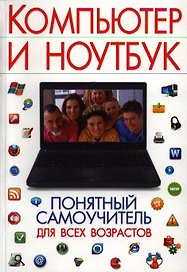 Компьютер и ноутбук. Понятный самоучитель для всех возрастов