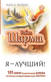 Я — Лучший! 101 совет по достижению успеха от монаха, который продал свой «феррари»