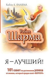 Я — Лучший! 101 совет по достижению успеха от монаха, который продал свой «феррари»