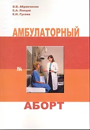 Амбулаторный аборт / (мягк). Абрамченко В., Ланцев Е., Гусева Е. (Миклош)