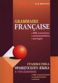 Грамматика французского языка в упражнениях. 400 упражнений с ключами и комментариями. Изд. 2-е исп. и доп.