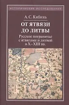 От Ятвязи до Литвы. Русское пограничье с ятвягами и литвой в X - XIII вв.