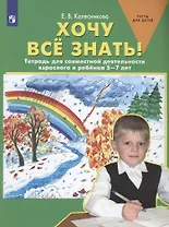 Хочу все знать! Тетрадь для совместной деятельности взрослого и ребенка 5-7 лет