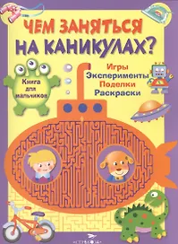 Книга для мальчиков. Игры, эксперименты, поделки, раскраски