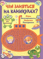 Книга для мальчиков. Игры, эксперименты, поделки, раскраски